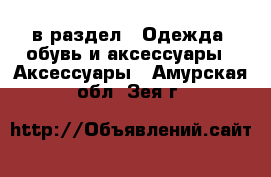  в раздел : Одежда, обувь и аксессуары » Аксессуары . Амурская обл.,Зея г.